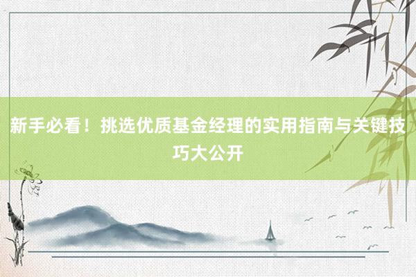 新手必看！挑选优质基金经理的实用指南与关键技巧大公开