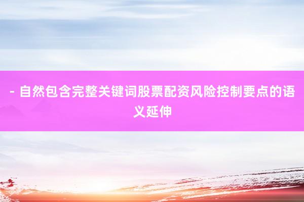 - 自然包含完整关键词股票配资风险控制要点的语义延伸