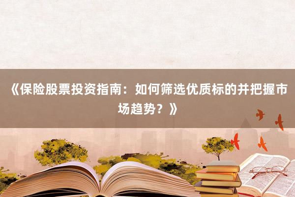 《保险股票投资指南：如何筛选优质标的并把握市场趋势？》