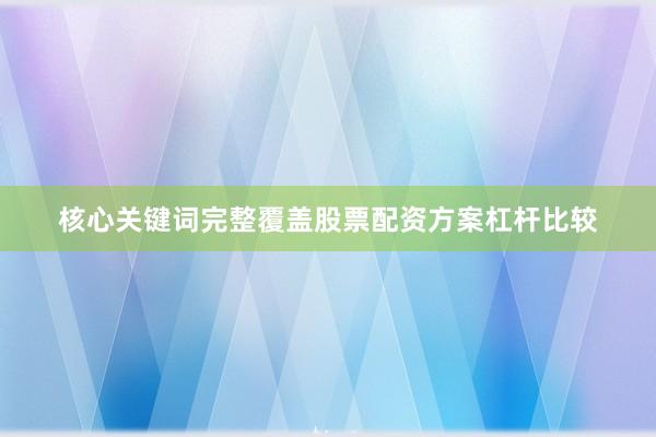 核心关键词完整覆盖股票配资方案杠杆比较
