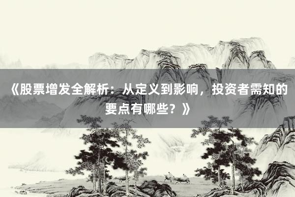 《股票增发全解析:从定义到影响,投资者需知的要点有哪些?》