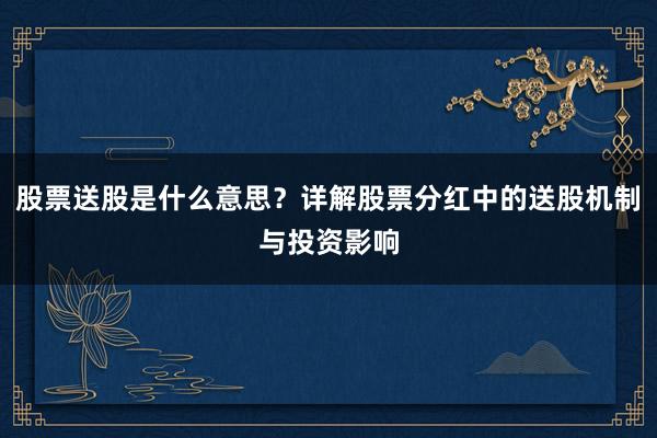 股票送股是什么意思?详解股票分红中的送股机制与投资影响