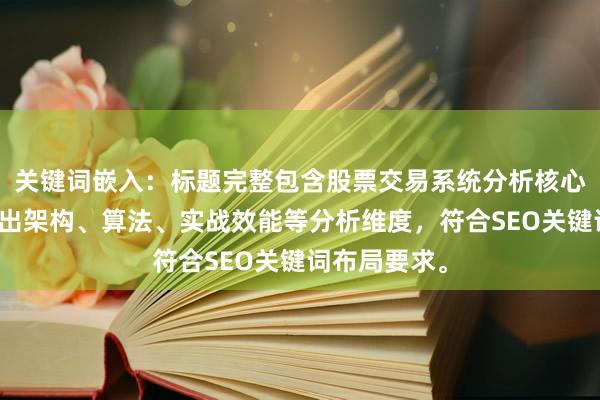 关键词嵌入：标题完整包含股票交易系统分析核心词，并延伸出架构、算法、实战效能等分析维度，符合SEO关键词布局要求。