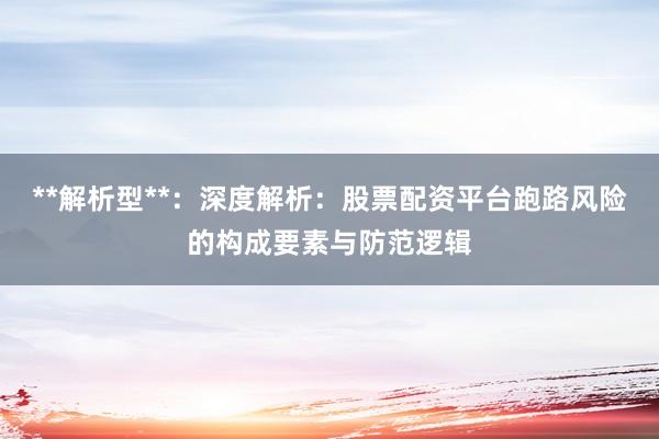 **解析型**：深度解析：股票配资平台跑路风险的构成要素与防范逻辑