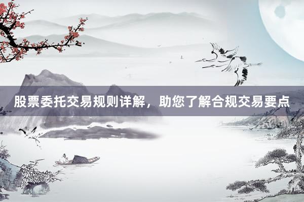 股票委托交易规则详解，助您了解合规交易要点
