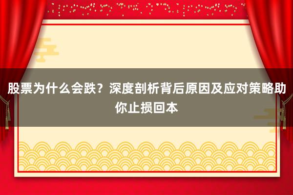 股票为什么会跌？深度剖析背后原因及应对策略助你止损回本