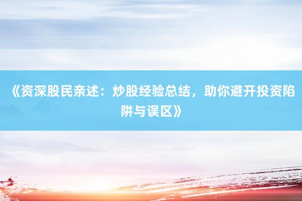 《资深股民亲述：炒股经验总结，助你避开投资陷阱与误区》