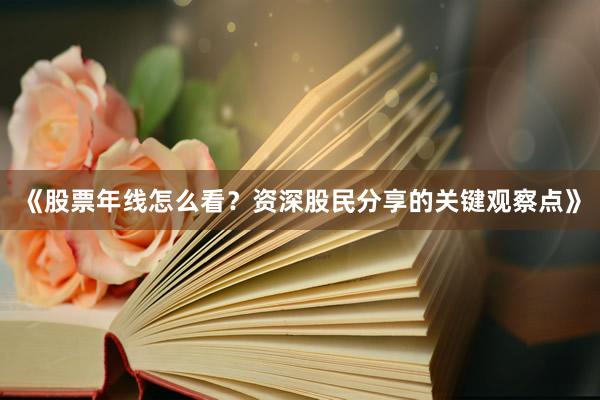《股票年线怎么看？资深股民分享的关键观察点》
