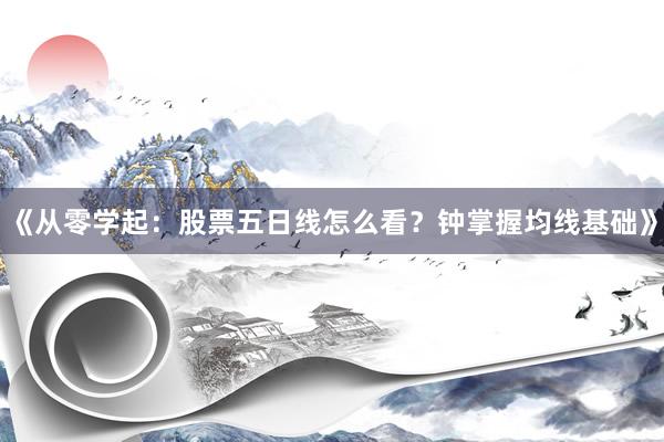《从零学起：股票五日线怎么看？钟掌握均线基础》