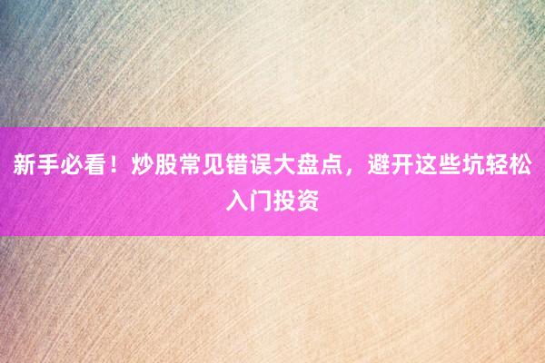 新手必看!炒股常见错误大盘点,避开这些坑轻松入门投资