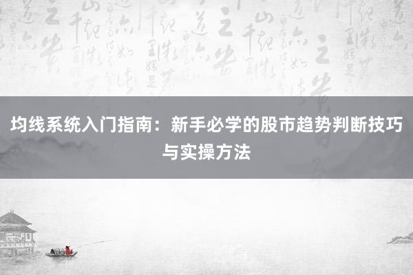均线系统入门指南：新手必学的股市趋势判断技巧与实操方法