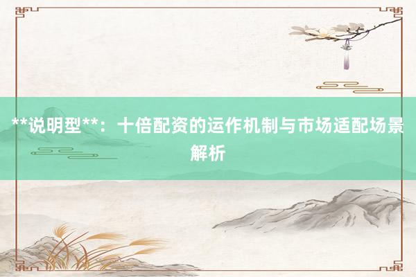 **说明型**：十倍配资的运作机制与市场适配场景解析