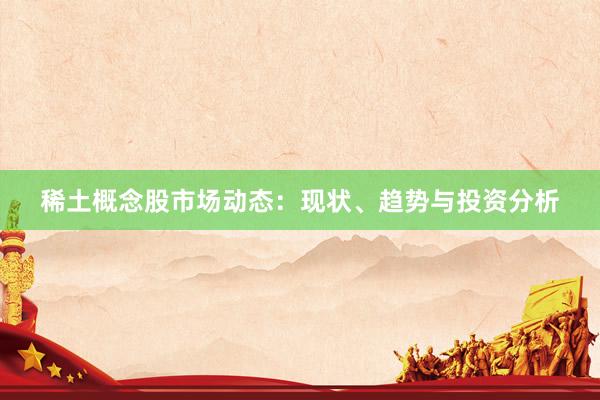 稀土概念股市场动态：现状、趋势与投资分析
