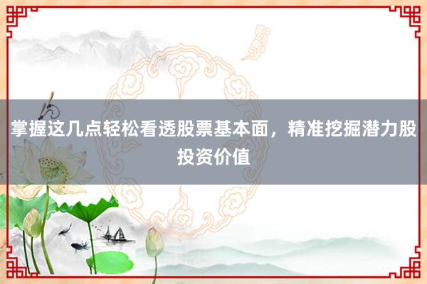掌握这几点轻松看透股票基本面，精准挖掘潜力股投资价值