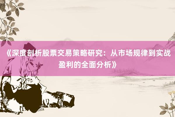 《深度剖析股票交易策略研究：从市场规律到实战盈利的全面分析》