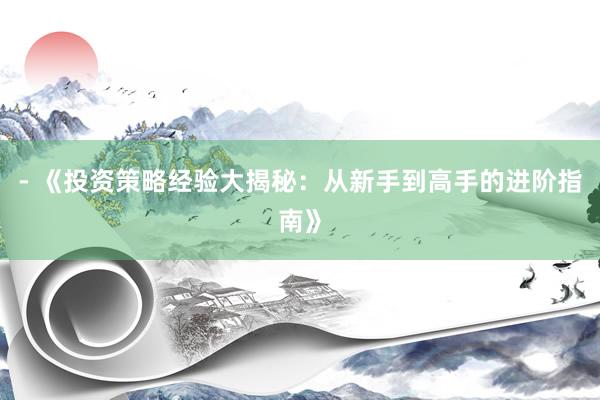 - 《投资策略经验大揭秘：从新手到高手的进阶指南》