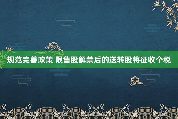 规范完善政策 限售股解禁后的送转股将征收个税