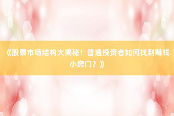 《股票市场结构大揭秘！普通投资者如何找到赚钱小窍门？》