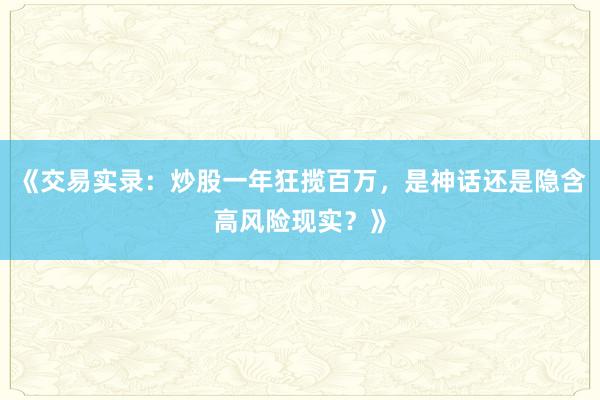 《交易实录：炒股一年狂揽百万，是神话还是隐含高风险现实？》