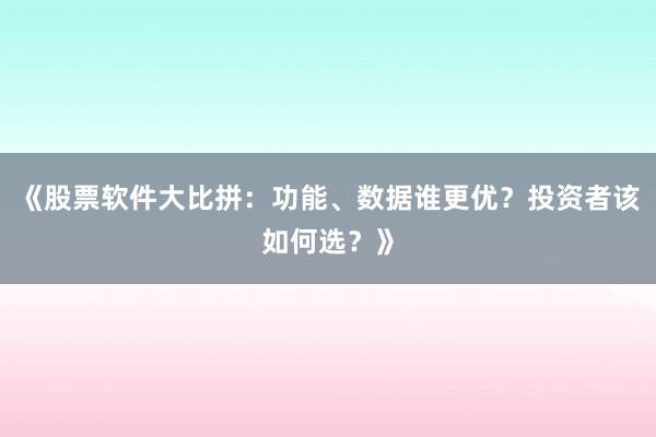 《股票软件大比拼：功能、数据谁更优？投资者该如何选？》